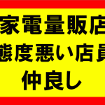 家電量販店の態度悪い店員と、仲良くなって見て