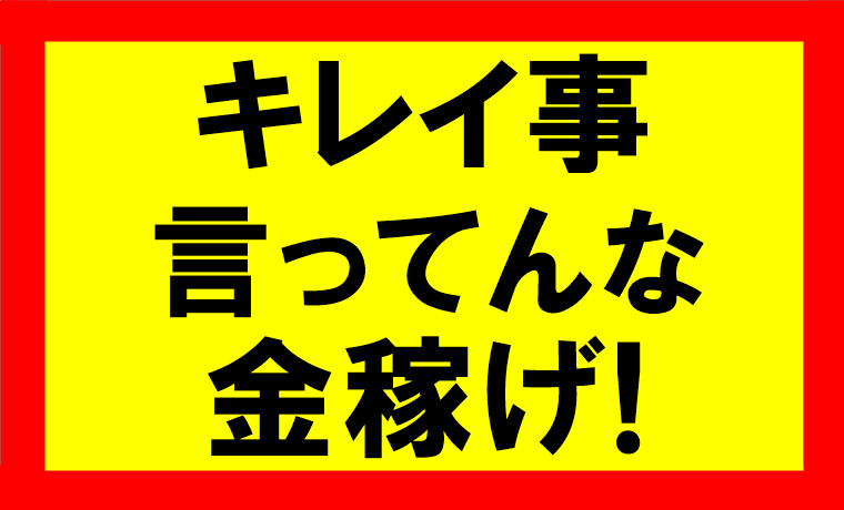 キレイ事言ってないで金稼げ