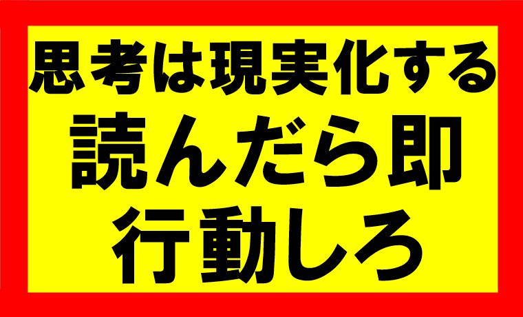 思考は現実化するの要約、まとめ、自己啓発書を読んだら行動しろ