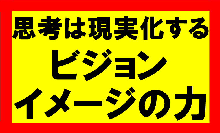 思考は現実化するの要約、まとめ、ビジョン、イメージングの力を活用せよ