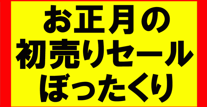 お正月のセールなんか行くな！50％増しの値段でぼったくられるぞ！