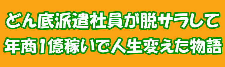 どん底派遣社員が脱サラして、年商1億稼いで人生変えた物語